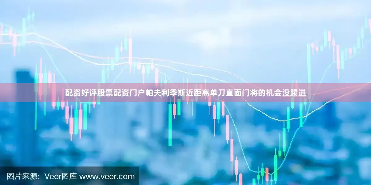 配资好评股票配资门户帕夫利季斯近距离单刀直面门将的机会没踢进