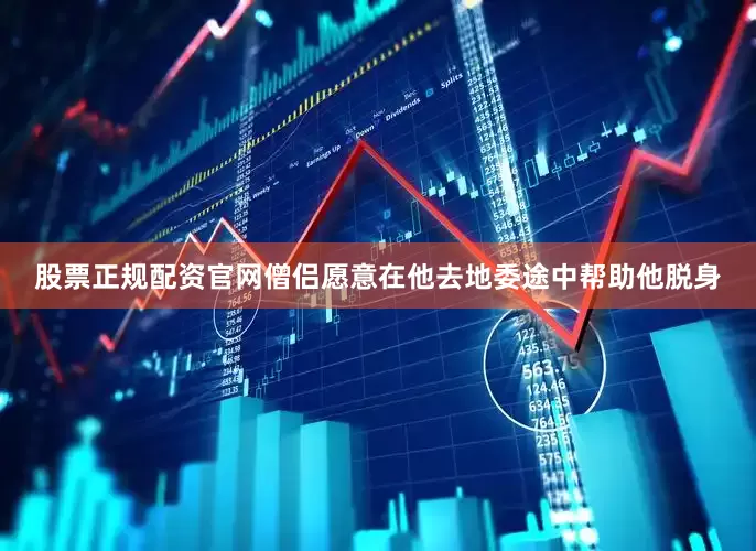 股票正规配资官网僧侣愿意在他去地委途中帮助他脱身