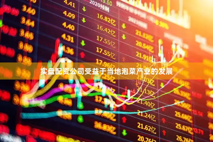 实盘配资公司受益于当地泡菜产业的发展