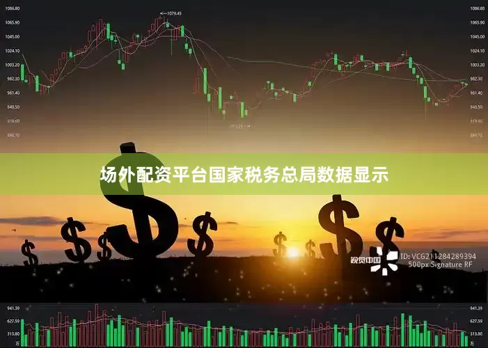 场外配资平台国家税务总局数据显示