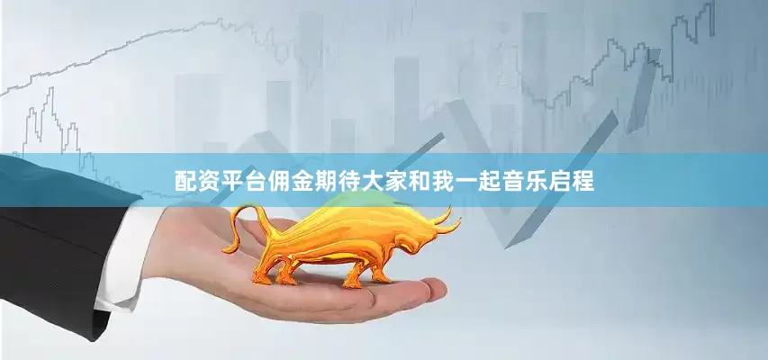 配资平台佣金期待大家和我一起音乐启程
