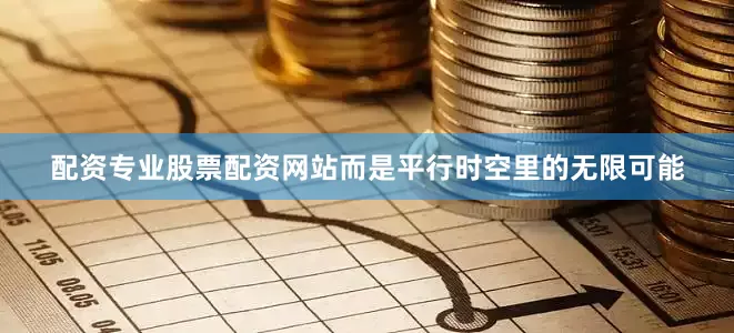 配资专业股票配资网站而是平行时空里的无限可能