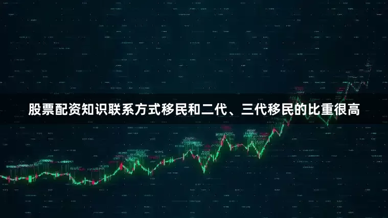 股票配资知识联系方式移民和二代、三代移民的比重很高