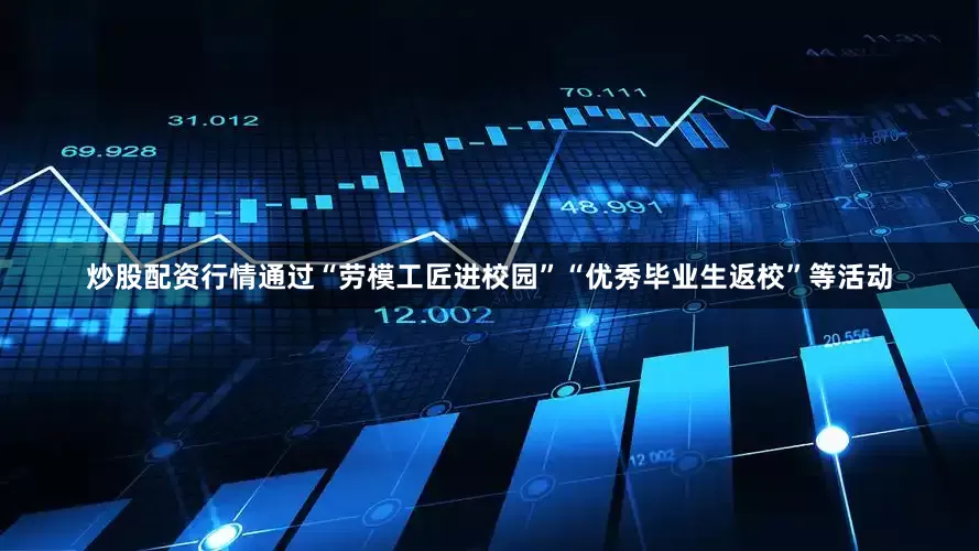 炒股配资行情通过“劳模工匠进校园”“优秀毕业生返校”等活动