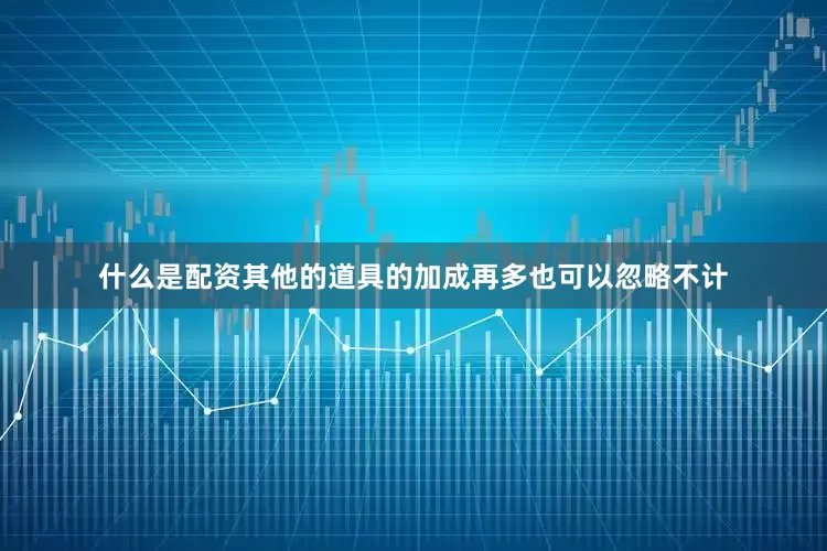 什么是配资其他的道具的加成再多也可以忽略不计