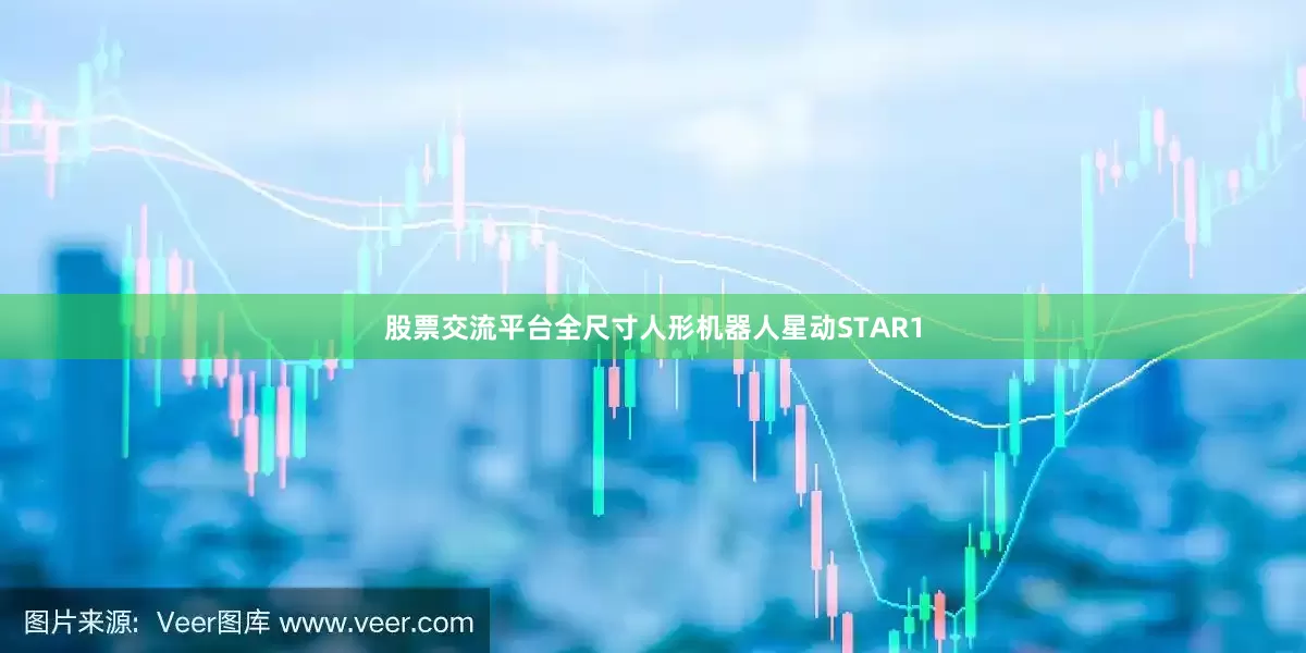 股票交流平台全尺寸人形机器人星动STAR1