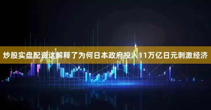 炒股实盘配资这解释了为何日本政府投入11万亿日元刺激经济