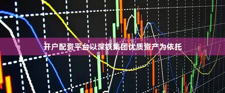 开户配资平台以深铁集团优质资产为依托
