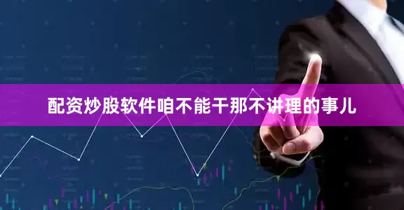 配资炒股软件咱不能干那不讲理的事儿