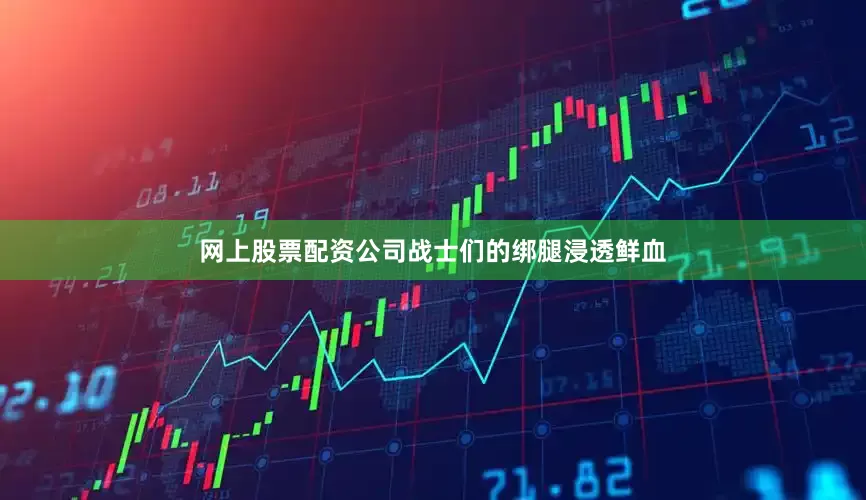 网上股票配资公司战士们的绑腿浸透鲜血