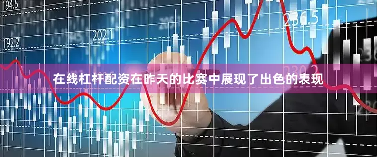 在线杠杆配资在昨天的比赛中展现了出色的表现