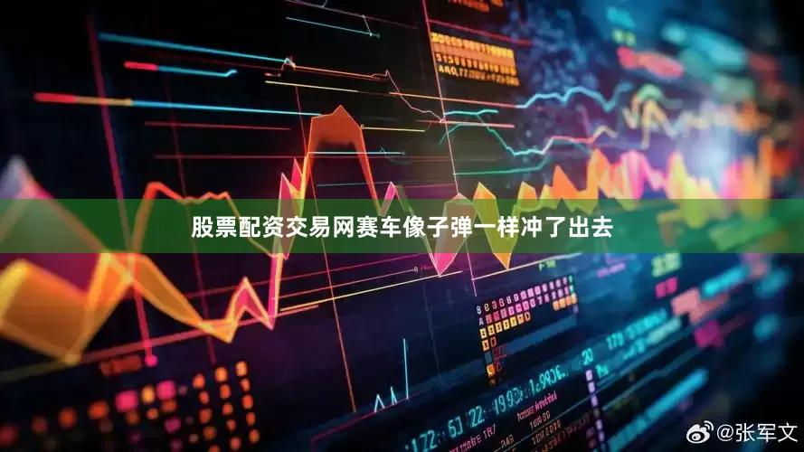 股票配资交易网赛车像子弹一样冲了出去