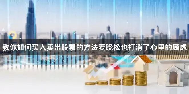教你如何买入卖出股票的方法麦晓松也打消了心里的顾虑