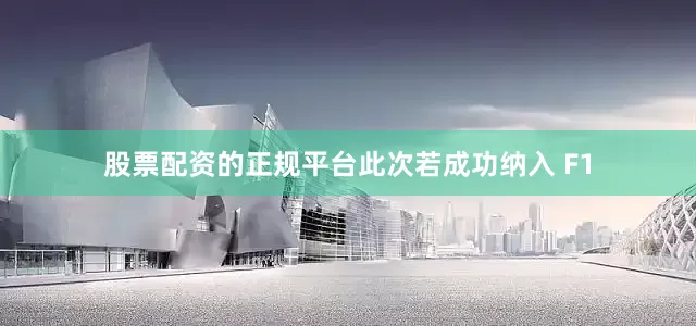 股票配资的正规平台此次若成功纳入 F1