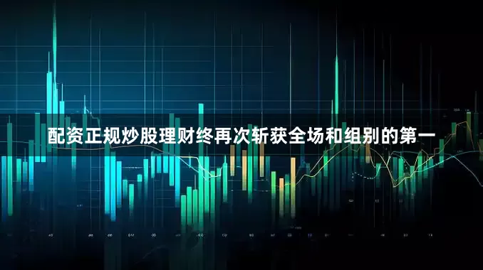 配资正规炒股理财终再次斩获全场和组别的第一