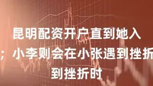 昆明配资开户直到她入睡；小李则会在小张遇到挫折时