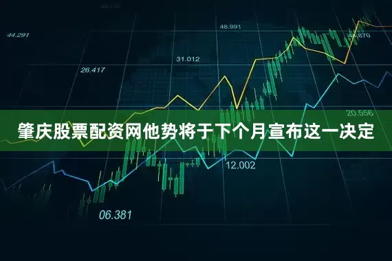 肇庆股票配资网他势将于下个月宣布这一决定