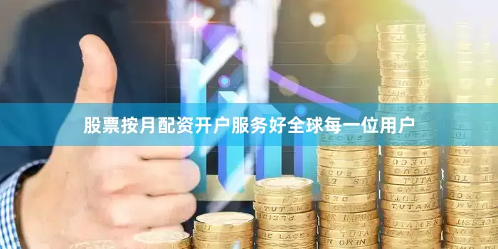 股票按月配资开户服务好全球每一位用户