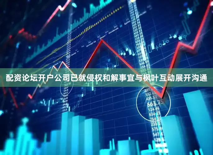 配资论坛开户公司已就侵权和解事宜与枫叶互动展开沟通