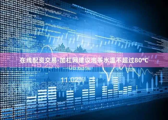 在线配资交易·加杠网建议泡茶水温不超过80℃