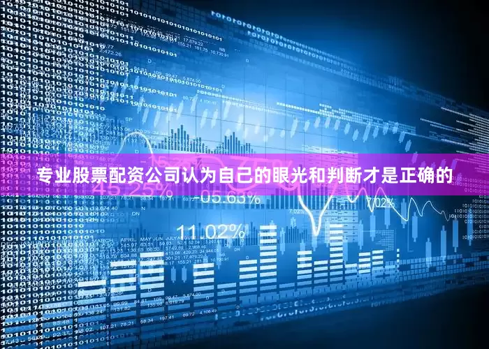 专业股票配资公司认为自己的眼光和判断才是正确的