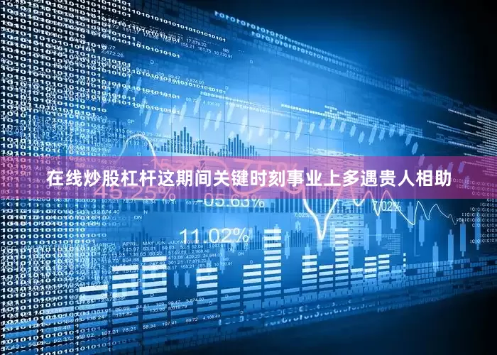 在线炒股杠杆这期间关键时刻事业上多遇贵人相助