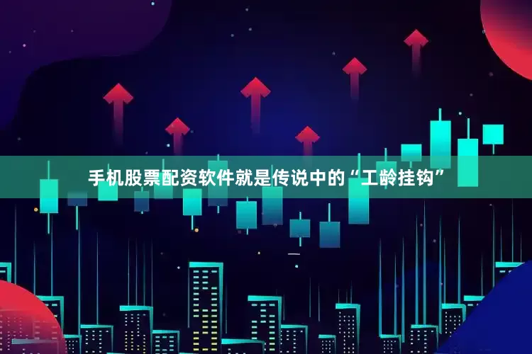手机股票配资软件就是传说中的“工龄挂钩”