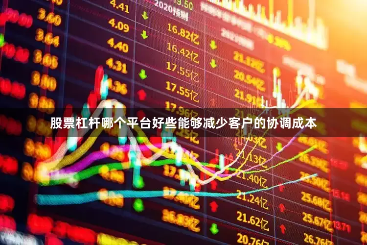 股票杠杆哪个平台好些能够减少客户的协调成本