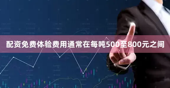 配资免费体验费用通常在每吨500至800元之间