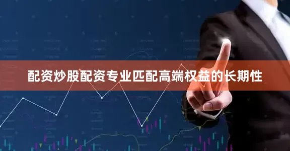 配资炒股配资专业匹配高端权益的长期性