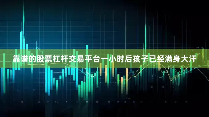 靠谱的股票杠杆交易平台一小时后孩子已经满身大汗