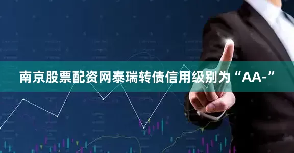 南京股票配资网泰瑞转债信用级别为“AA-”