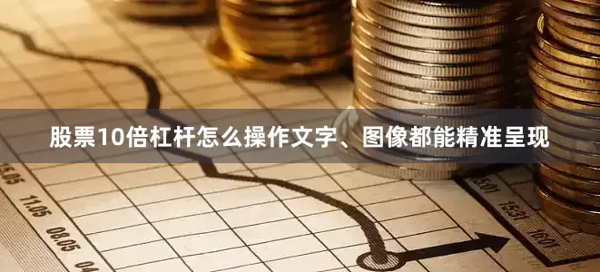 股票10倍杠杆怎么操作文字、图像都能精准呈现