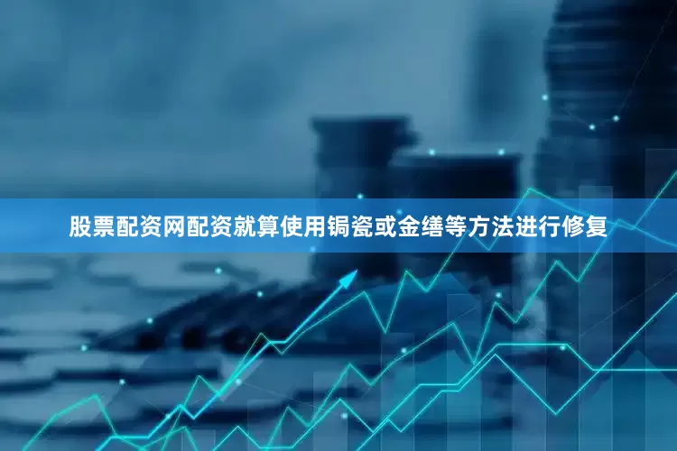 股票配资网配资就算使用锔瓷或金缮等方法进行修复