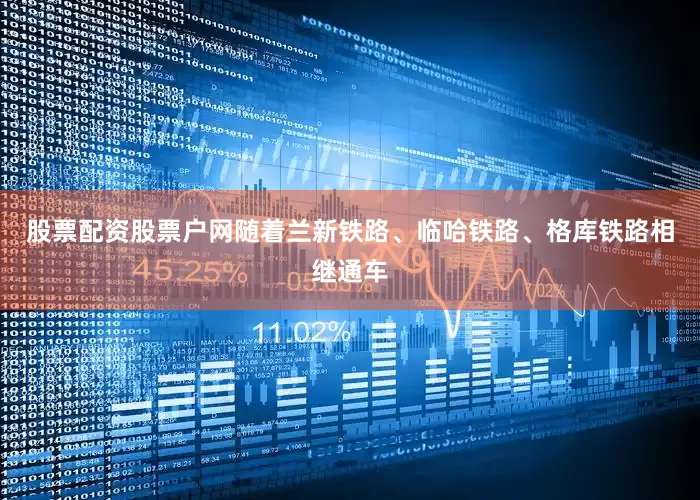 股票配资股票户网随着兰新铁路、临哈铁路、格库铁路相继通车