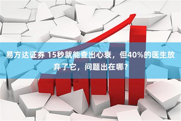 易方达证券 15秒就能查出心衰，但40%的医生放弃了它，问题出在哪？